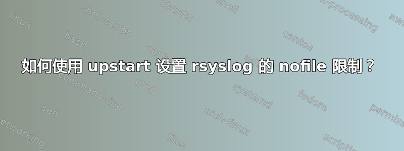 如何使用 upstart 设置 rsyslog 的 nofile 限制？