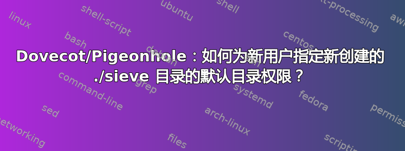 Dovecot/Pigeonhole：如何为新用户指定新创建的 ./sieve 目录的默认目录权限？