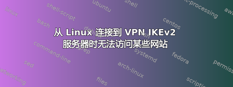 从 Linux 连接到 VPN IKEv2 服务器时无法访问某些网站