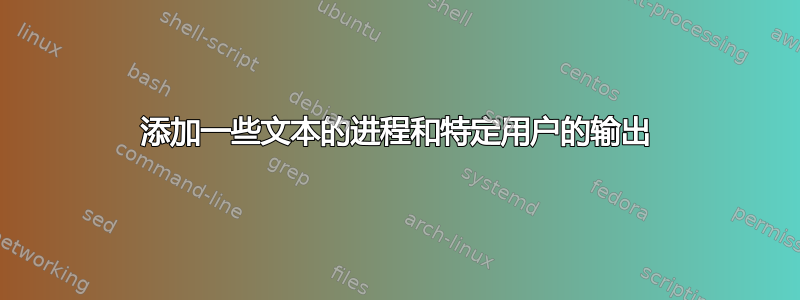 添加一些文本的进程和特定用户的输出