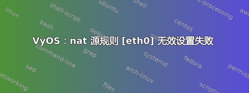 VyOS：nat 源规则 [eth0] 无效设置失败