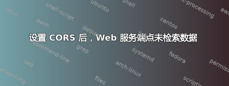 设置 CORS 后，Web 服务端点未检索数据