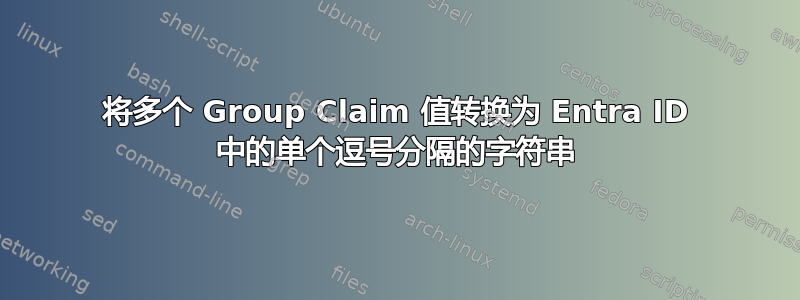 将多个 Group Claim 值转换为 Entra ID 中的单个逗号分隔的字符串