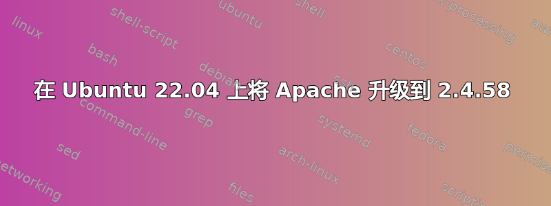 在 Ubuntu 22.04 上将 Apache 升级到 2.4.58