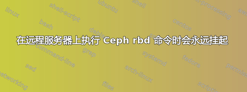 在远程服务器上执行 Ceph rbd 命令时会永远挂起