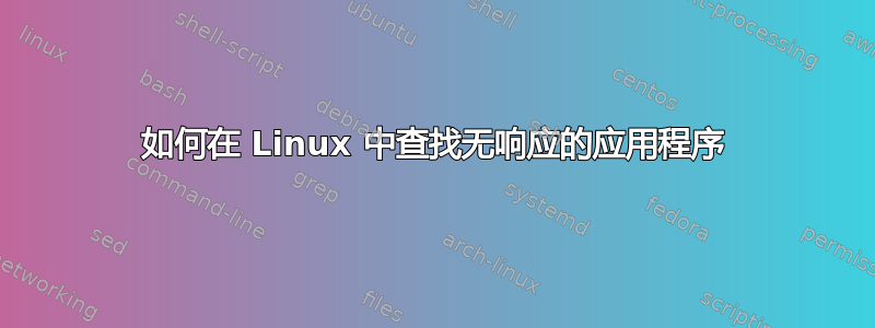 如何在 Linux 中查找无响应的应用程序