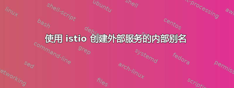 使用 istio 创建外部服务的内部别名