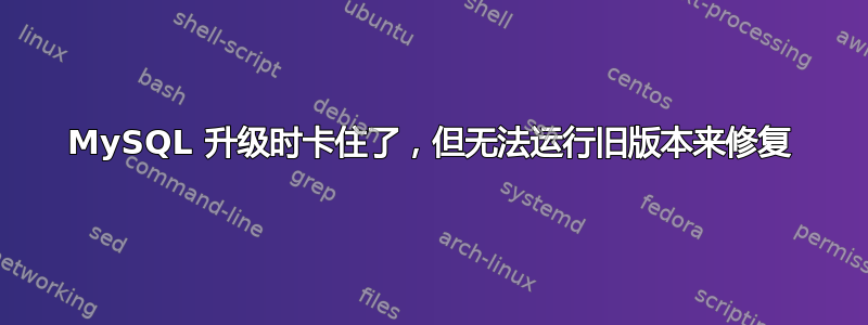 MySQL 升级时卡住了，但无法运行旧版本来修复