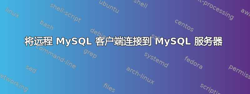 将远程 MySQL 客户端连接到 MySQL 服务器