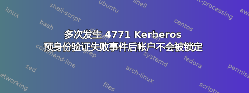 多次发生 4771 Kerberos 预身份验证失败事件后帐户不会被锁定