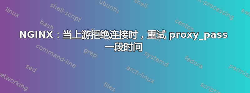 NGINX：当上游拒绝连接时，重试 proxy_pass 一段时间