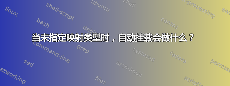 当未指定映射类型时，自动挂载会做什么？