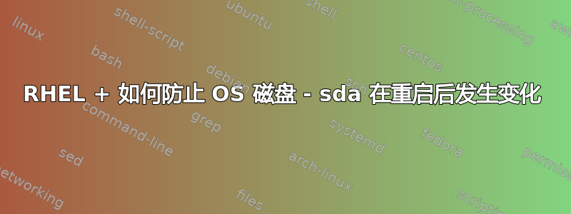 RHEL + 如何防止 OS 磁盘 - sda 在重启后发生变化