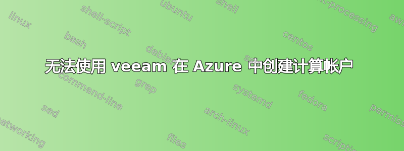 无法使用 veeam 在 Azure 中创建计算帐户