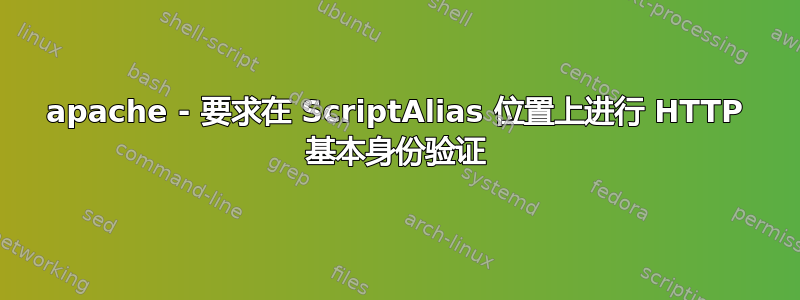 apache - 要求在 ScriptAlias 位置上进行 HTTP 基本身份验证