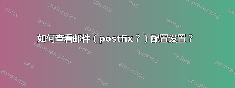 如何查看邮件（postfix？）配置设置？