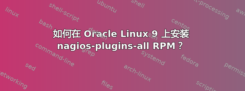 如何在 Oracle Linux 9 上安装 nagios-plugins-all RPM？