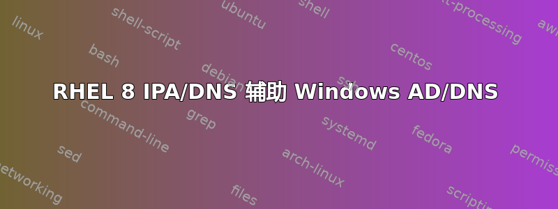 RHEL 8 IPA/DNS 辅助 Windows AD/DNS