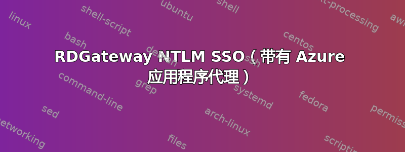 RDGateway NTLM SSO（带有 Azure 应用程序代理）