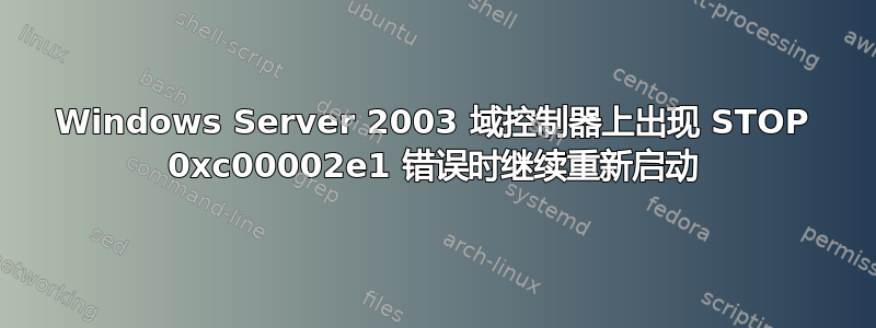 Windows Server 2003 域控制器上出现 STOP 0xc00002e1 错误时继续重新启动