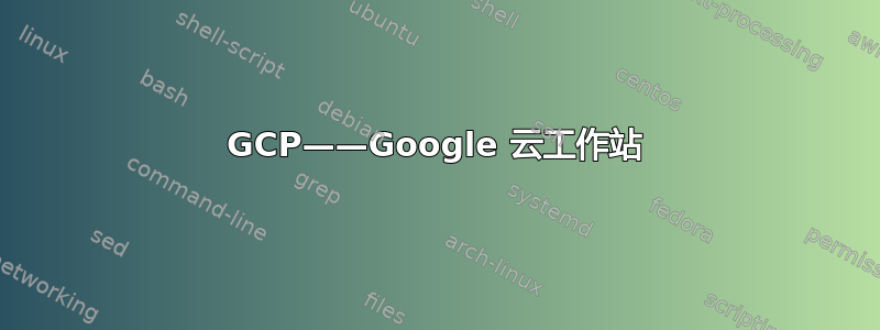 GCP——Google 云工作站