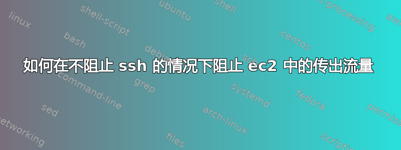 如何在不阻止 ssh 的情况下阻止 ec2 中的传出流量