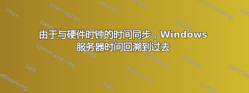 由于与硬件时钟的时间同步，Windows 服务器时间回溯到过去