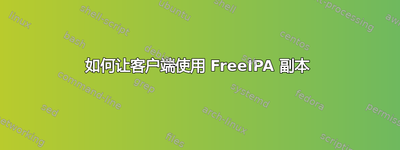 如何让客户端使用 FreeIPA 副本