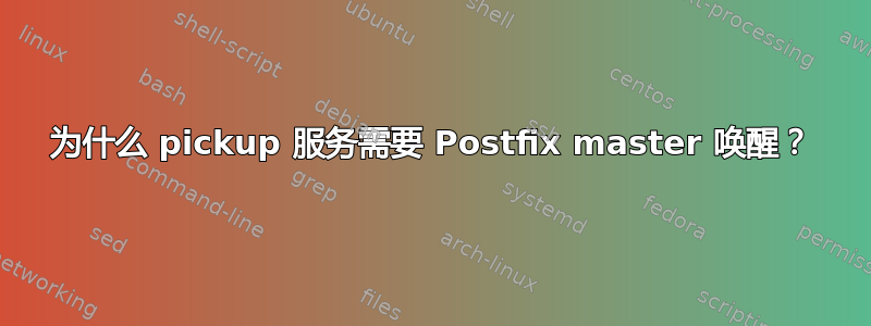 为什么 pickup 服务需要 Postfix master 唤醒？