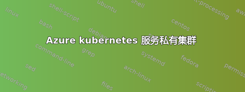 Azure kubernetes 服务私有集群