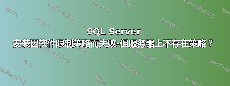 SQL Server 安装因软件限制策略而失败-但服务器上不存在策略？