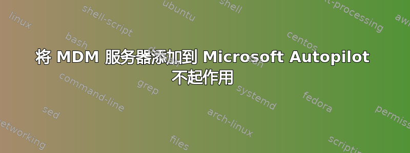 将 MDM 服务器添加到 Microsoft Autopilot 不起作用