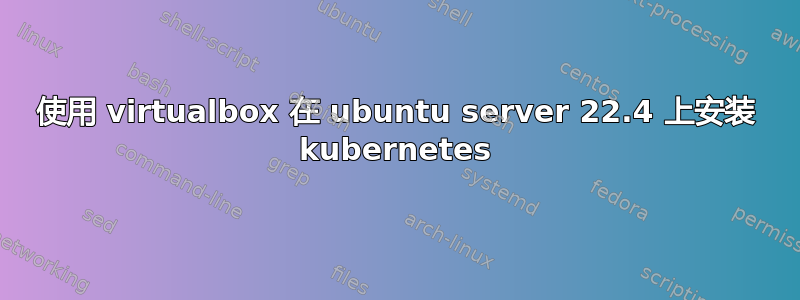 使用 virtualbox 在 ubuntu server 22.4 上安装 kubernetes