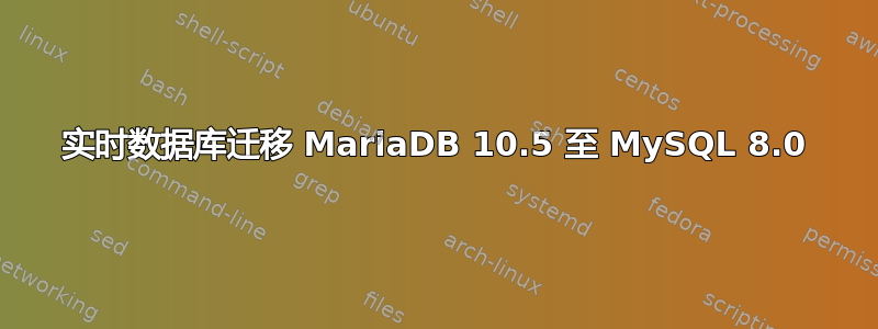 实时数据库迁移 MariaDB 10.5 至 MySQL 8.0