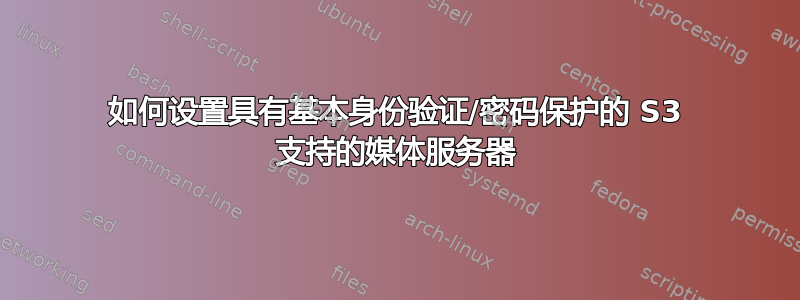 如何设置具有基本身份验证/密码保护的 S3 支持的媒体服务器