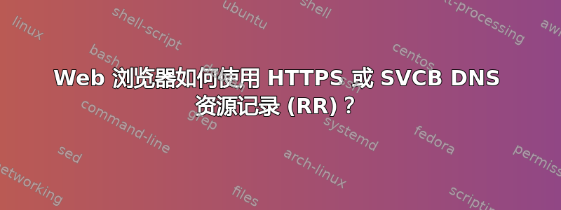 Web 浏览器如何使用 HTTPS 或 SVCB DNS 资源记录 (RR)？