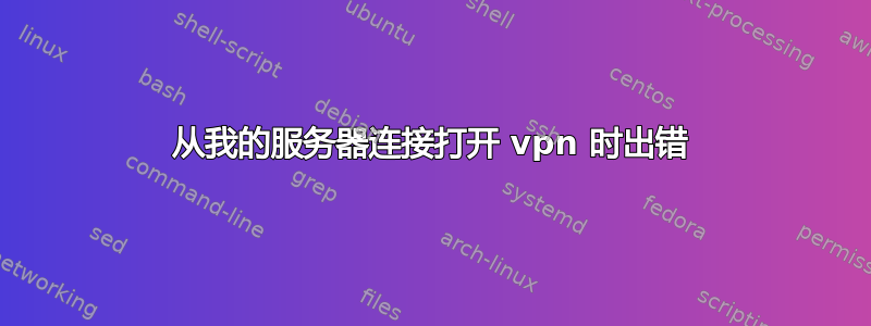 从我的服务器连接打开 vpn 时出错