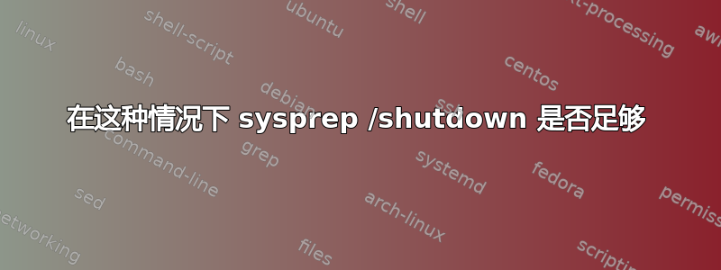 在这种情况下 sysprep /shutdown 是否足够