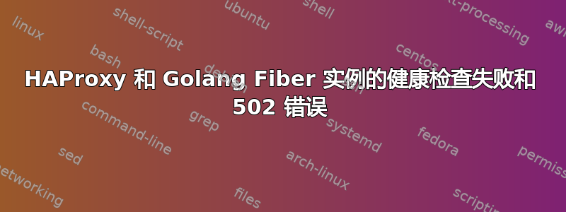 HAProxy 和 Golang Fiber 实例的健康检查失败和 502 错误