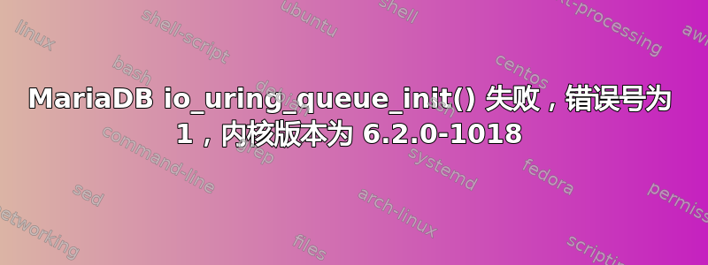 MariaDB io_uring_queue_init() 失败，错误号为 1，内核版本为 6.2.0-1018