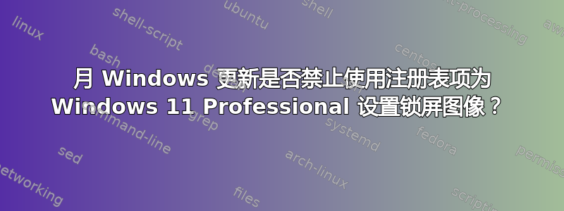 12 月 Windows 更新是否禁止使用注册表项为 Windows 11 Professional 设置锁屏图像？