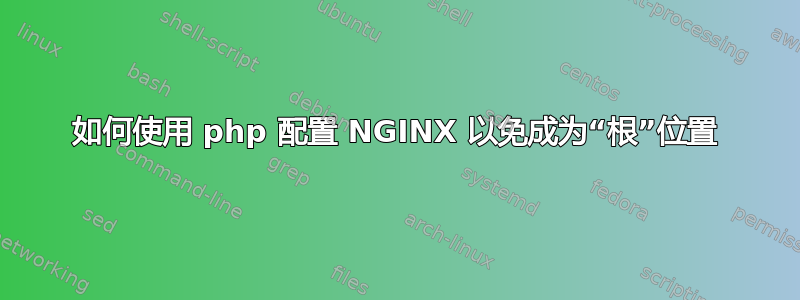 如何使用 php 配置 NGINX 以免成为“根”位置