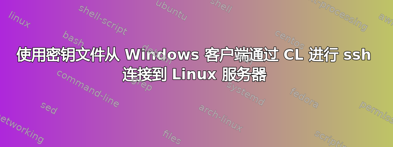 使用密钥文件从 Windows 客户端通过 CL 进行 ssh 连接到 Linux 服务器