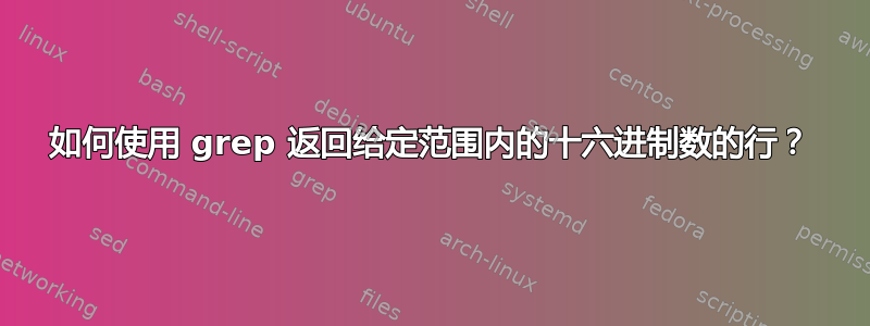 如何使用 grep 返回给定范围内的十六进制数的行？