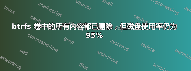 btrfs 卷中的所有内容都已删除，但磁盘使用率仍为 95%