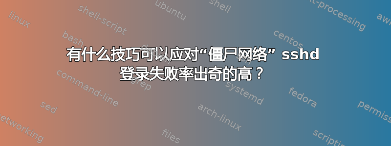 有什么技巧可以应对“僵尸网络” sshd 登录失败率出奇的高？