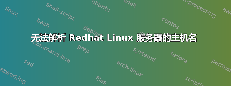 无法解析 Redhat Linux 服务器的主机名