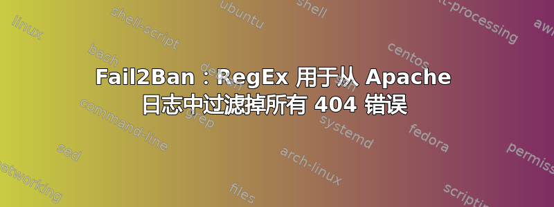 Fail2Ban：RegEx 用于从 Apache 日志中过滤掉所有 404 错误