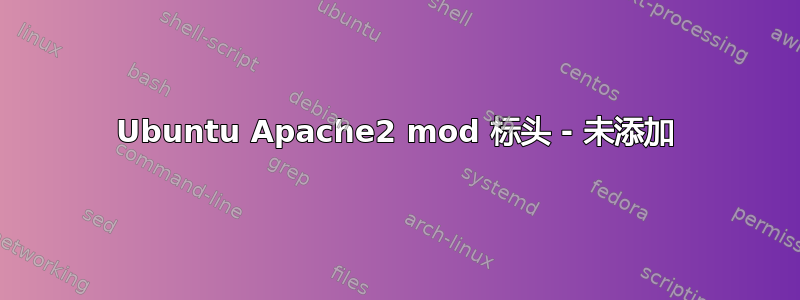 Ubuntu Apache2 mod 标头 - 未添加