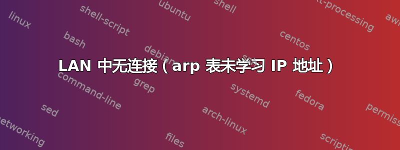 LAN 中无连接（arp 表未学习 IP 地址）